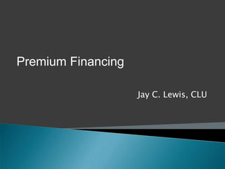 Premium Financing

                    Jay C. Lewis, CLU
 