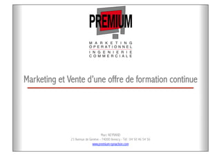 Marketing et Vente d’une offre de formation continue
Marc NEYRAND
23 Avenue de Genève - 74000 Annecy - Tél : 04 50 46 54 56
www.premium-synaction.com
 