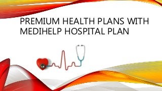 PREMIUM HEALTH PLANS WITH
MEDIHELP HOSPITAL PLAN
 