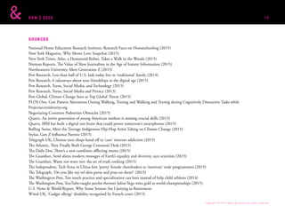 GEN Z 2025
SOURCES
National Home Education Research Institute, Research Facts on Homeschooling (2015)
New York Magazine, Why Moms Love Snapchat (2015)
New York Times, Atlas, a Humanoid Robot, Takes a Walk in the Woods (2015)
Nieman Reports, The Value of Slow Journalism in the Age of Instant Information (2015)
Northeastern University, Meet Generation Z (2015)
Pew Research, Less than half of U.S. kids today live in ‘traditional’ family (2014)
Pew Research, 6 takeaways about teen friendships in the digital age (2015)
Pew Research, Teens, Social Media, and Technology (2015)
Pew Research, Teens, Social Media and Privacy (2013)
Pew Global, Climate Change Seen as Top Global Threat (2015)
PLOS One, Gait Pattern Alterations During Walking, Texting and Walking and Texting during Cognitively Distractive Tasks while
Projectsecretidentity.org
Negotiating Common Pedestrian Obstacles (2015)
Quartz, An entire generation of young American workers is missing crucial skills (2015)
Quartz, IBM has built a digital rate brain that could power tomorrow’s smartphones (2015)
Rolling Stone, Meet the Teenage Indigenous Hip-Hop Artist Taking on Climate Change (2015)
Stylus, Gen Z Influence Parents (2015)
Telegraph UK, Chinese teen chops hand off to ‘cure’ internet addiction (2015)
The Atlantic, They Finally Built George Costanza’s Desk (2015)
The Daily Dot, There’s a new condition afflicting moms (2015)
The Guardian, Send aliens modern messages of Earth’s equality and diversity, says scientists (2015)
The Guardian, Waste not want not: the art of trash cooking (2015)
The Independent, Tech firms in China hire ‘pretty’ female cheerleaders to ‘motivate’ male programmers (2015)
The Telegraph, ‘Do you like my eel skin purse and pray-on dress?’ (2015)
The Washington Post, Too much practice and specialization can hurt instead of help child athletes (2014)
The Washington Post, YouTube-taught javelin thrower Julius Yego wins gold at world championships (2015)
U.S. News & World Report, Why Some Seniors Are Upsizing in Retirement
Wired UK, ‘Gadget allergy’ disability recognised by French court (2015)
Copyright © 2015 sparks & honey. All rights reserved.
98
 