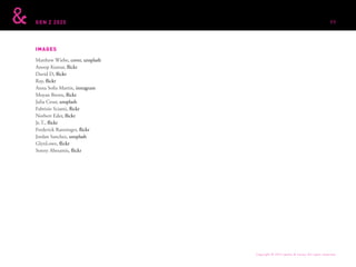 GEN Z 2025
IMAGES
Matthew Wiebe, cover, unsplash
Anoop Kumar, flickr
David D, flickr
Ray, flickr
Anna Sofia Martin, instagram
Moyan Brenn, flickr
Julia Cesar, unsplash
Fabrizio Sciami, flickr
Norbert Eder, flickr
Je.T., flickr
Frederick Ranninger, flickr
Jordan Sanchez, unsplash
GlynLowe, flickr
Sonny Abesamis, flickr
Copyright © 2015 sparks & honey. All rights reserved.
99
 