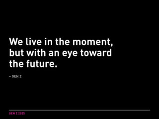 We live in the moment,
but with an eye toward
the future.
– GEN Z
GEN Z 2025
 