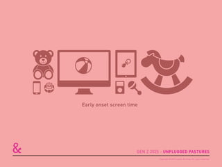 Early onset screen time
GEN Z 2025 - UNPLUGGED PASTURES
Copyright © 2015 sparks & honey. All rights reserved.
 