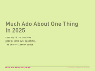 Much Ado About One Thing
In 2025
EXPERTS IN THE OBSCURE
DEEP IN YOUR OWN ALGORITHM
THE END OF COMMON SENSE
MUCH ADO ABOUT ONE THING Copyright © 2015 sparks & honey. All rights reserved.
 