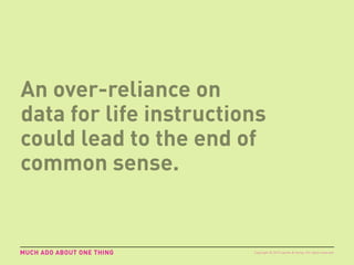 An over-reliance on
data for life instructions
could lead to the end of
common sense.
MUCH ADO ABOUT ONE THING Copyright © 2015 sparks & honey. All rights reserved.
 