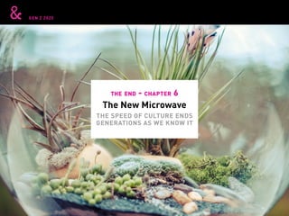 GEN Z 2025
The New Microwave
the end - chapter 6
THE SPEED OF CULTURE ENDS
GENERATIONS AS WE KNOW IT
 