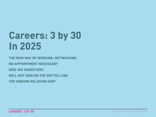 Careers: 3 by 30
In 2025
THE NEW WAY OF WORKING: NETWEAVING
NO APPOINTMENT NECESSARY
SIDE-GIG GANGSTERS
WILL NOT SIGN ON T...