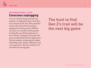 GEN Z 2025
UNPLUGGED PASTURES – IN 2025
Gen Z are all about facing and embracing
problems, not hiding from them. Given the...