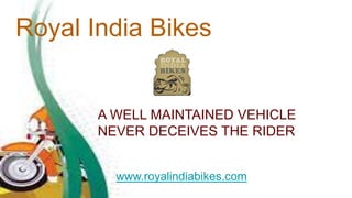 Royal India Bikes
A WELL MAINTAINED VEHICLE
NEVER DECEIVES THE RIDER
www.royalindiabikes.com
 