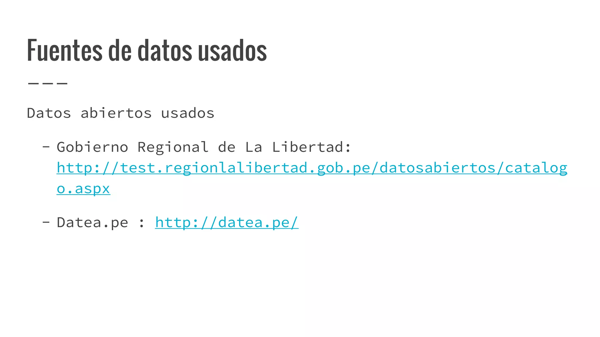 Fuentes de datos usados
Datos abiertos usados
- Gobierno Regional de La Libertad:
http://test.regionlalibertad.gob.pe/datosabiertos/catalog
o.aspx
- Datea.pe : http://datea.pe/
 