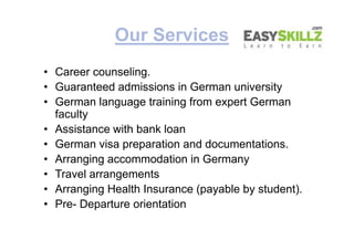 Our Services
• Career counseling.
• Guaranteed admissions in German university
• German language training from expert Germ...