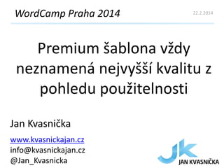 WordCamp Praha 2014

22.2.2014

Premium šablona vždy
neznamená nejvyšší kvalitu z
pohledu použitelnosti
Jan Kvasnička
www.kvasnickajan.cz
info@kvasnickajan.cz
@Jan_Kvasnicka

 