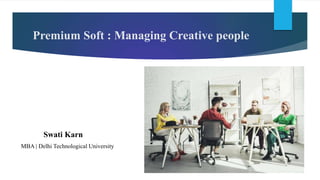 Premium Soft : Managing Creative people
Swati Karn
MBA | Delhi Technological University
 