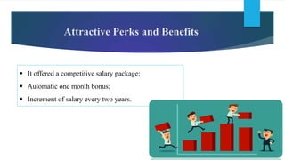 Attractive Perks and Benefits
 It offered a competitive salary package;
 Automatic one month bonus;
 Increment of salary every two years.
 