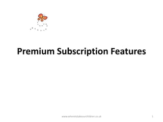 Premium Subscription Features
www.wheretotakeourchildren.co.uk 1
 