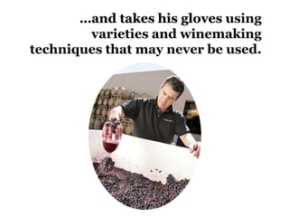 using
        varieties and winemaking
techniques that may never be used.
 