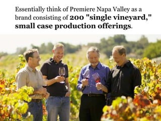 Essentially think of Premiere Napa Valley as a
brand consisting of 200 "single vineyard,"
small case production offerings.
 