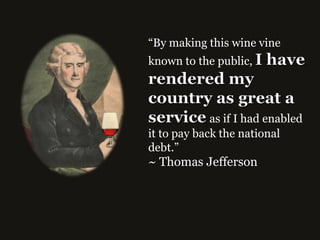 “By making this wine vine
known to the public,



             as if I had enabled
it to pay back the national
debt.” 
~ Thomas Jefferson
 