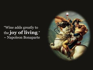“Wine adds greatly to
the joy of living.” 
~ Napoleon Bonaparte
 