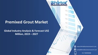 www.dhirtekbusinessresearch.com
sales@dhirtekbusinessresearch.com
+91 7580990088
Premixed Grout Market
Global Industry Analysis & Forecast US$
Million, 2019 – 2027
 