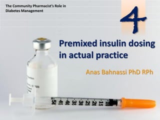 The Community Pharmacist’s Role in
Diabetes Management

4

Premixed insulin dosing
in actual practice
Anas Bahnassi PhD RPh

 