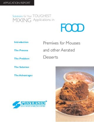 Premixes for Mousses
and other Aerated
Desserts
The Advantages
Introduction
The Process
The Problem
The Solution
HIGH SHEAR MIXERS/EMULSIFIERS
FOOD
Solutions for Your TOUGHEST
MIXING Applications in
APPLICATION REPORT
 