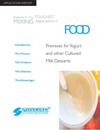 Premixes for Yogurt
and other Cultured
Milk Desserts
The Advantages
Introduction
The Process
The Problem
The Solution
HIGH SHEAR MIXERS/EMULSIFIERS
FOOD
Solutions for Your TOUGHEST
MIXING Applications in
APPLICATION REPORT
 