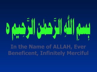 In the Name of ALLAH, Ever
Beneficent, Infinitely Merciful
 