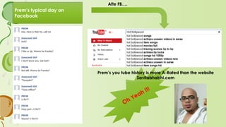 Prems typical day on
Facebook
Afte FB.
Prems you tube history is more A-Rated than the website
Savitabhabhi.com
 