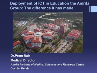 Deployment of ICT in Education the Amrita
Group: The difference it has made
Dr.Prem Nair
Medical Director
Amrita Institute of Medical Sciences and Research Centre
Cochin, Kerala
 