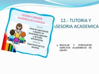 12.- TUTORIA Y
ASESORIA ACADEMICA
 REGULAR Y FORTALECER
ASPECTOS ACADEMICOS DE
GRUPO
 
