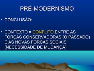 PRÉ-MODERNISMOPRÉ-MODERNISMO
• CONCLUSÃO:
• CONTEXTO = CONFLITO ENTRE AS
FORÇAS CONSERVADORAS (O PASSADO)
E AS NOVAS FORÇAS SOCIAIS
(NECESSIDADE DE MUDANÇA)
 