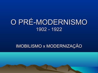 O PRÉ-MODERNISMOO PRÉ-MODERNISMO
1902 - 19221902 - 1922
IMOBILISMO x MODERNIZAÇÃOIMOBILISMO x MODERNIZAÇÃO
 
