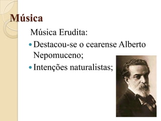 MúsicaMúsica Erudita:Destacou-se o cearense Alberto Nepomuceno;Intenções naturalistas;