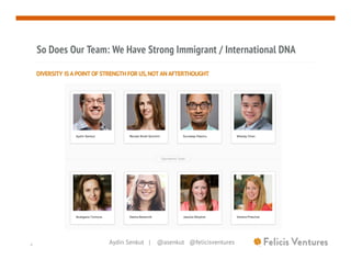 Aydin Senkut | @asenkut @felicisventures
So Does Our Team: We Have Strong Immigrant / International DNA
4
DIVERSITY IS A P...