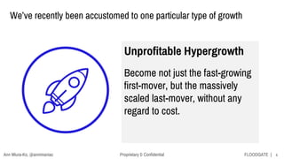 4FLOODGATE |Proprietary & Confidential
Unprofitable Hypergrowth
Become not just the fast-growing
first-mover, but the mass...