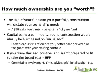How much ownership are you “worth”?
• The size of your fund and your portfolio construction
will dictate your ownership ne...