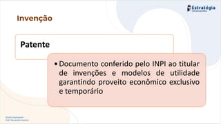 Direito Empresarial
Prof. Alessandro Sanchez
Invenção
Patente
•Documento conferido pelo INPI ao titular
de invenções e modelos de utilidade
garantindo proveito econômico exclusivo
e temporário
 