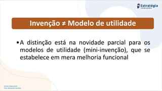 Direito Empresarial
Prof. Alessandro Sanchez
Invenção ≠ Modelo de utilidade
•A distinção está na novidade parcial para os
modelos de utilidade (mini-invenção), que se
estabelece em mera melhoria funcional
 