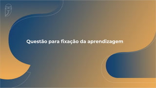 Questão para fixação da aprendizagem
 
