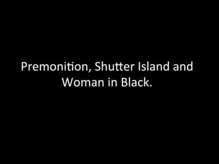 Premoni(on,	
  Shu.er	
  Island	
  and	
  
      Woman	
  in	
  Black.	
  
 