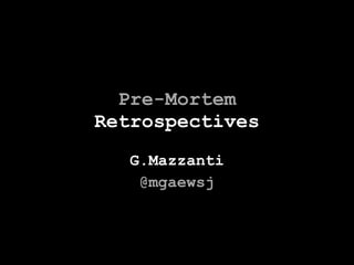 Pre-Mortem Retrospectives G.Mazzanti @mgaewsj 