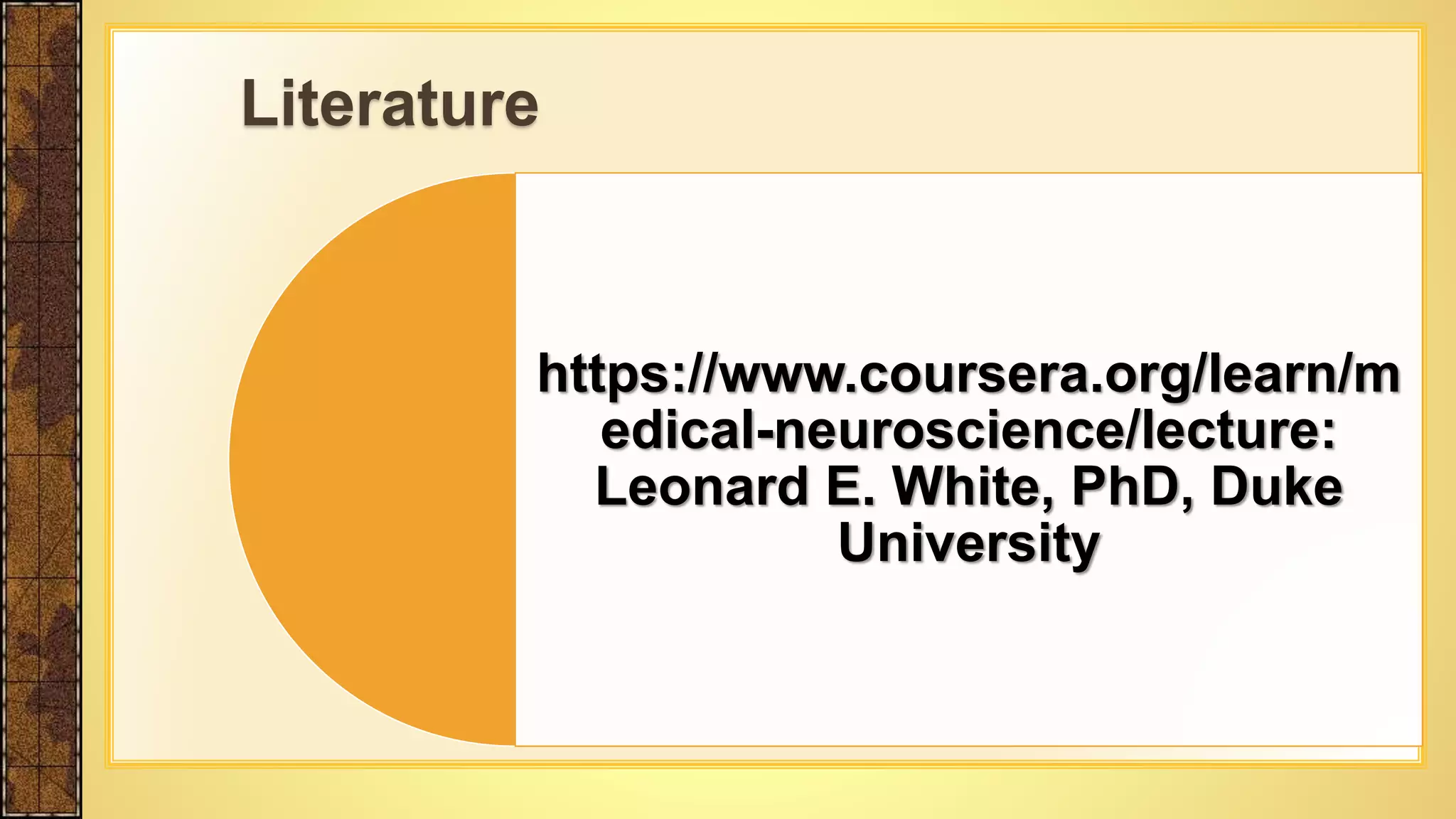https://www.coursera.org/learn/m
edical-neuroscience/lecture:
Leonard E. White, PhD, Duke
University
Literature
 