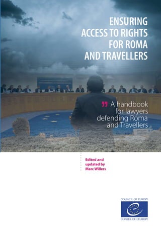 Edited and
updated by
Marc Willers
ENSURING
ACCESSTO RIGHTS
FOR ROMA
ANDTRAVELLERS
A handbook
for lawyers
defending Roma
and Travellers
 