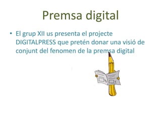 Premsa digital El grup XII us presenta el projecte DIGITALPRESS que pretén donar una visió de conjunt del fenomen de la premsa digital 