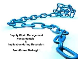   Supply Chain Management  Fundamentals  & Implication during Recession PremKumar Badragiri 