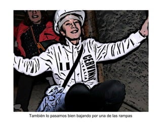 También lo pasamos bien bajando por una de las rampas
 