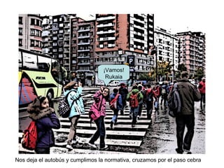 Nos deja el autobús y cumplimos la normativa, cruzamos por el paso cebra
¡Vamos!
Rukaia
 