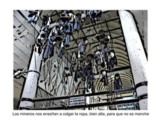 Los mineros nos enseñan a colgar la ropa, bien alta, para que no se manche
 