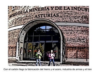Con el carbón llego la fabricación del hierro y el acero, industria de armas y el tren
 